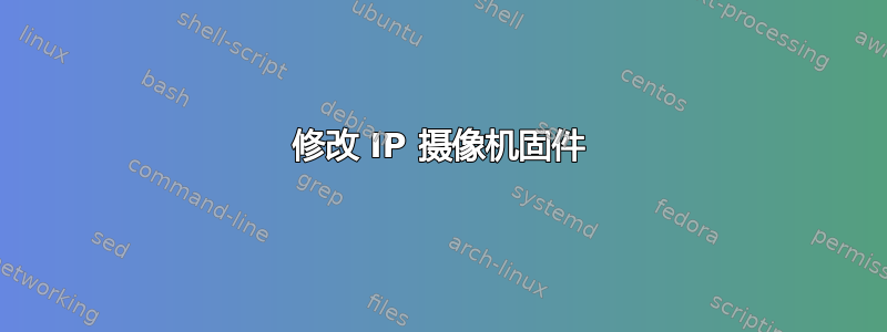 修改 IP 摄像机固件