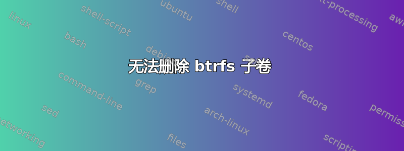 无法删除 btrfs 子卷