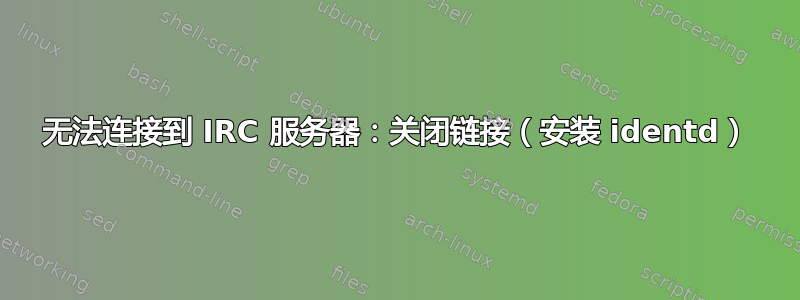 无法连接到 IRC 服务器：关闭链接（安装 identd）