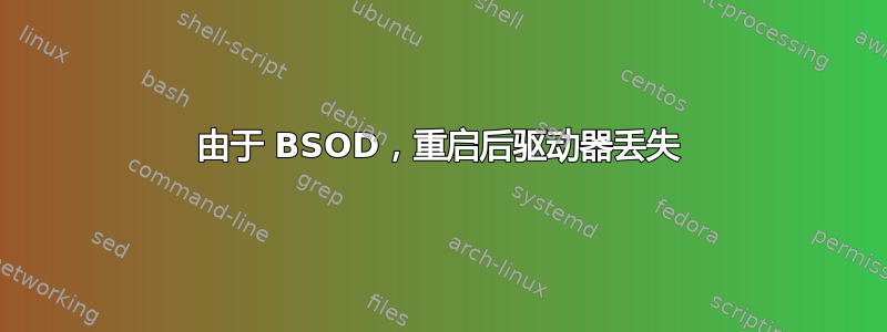 由于 BSOD，重启后驱动器丢失