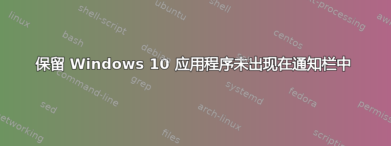 保留 Windows 10 应用程序未出现在通知栏中