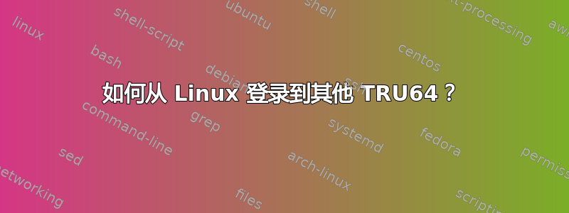 如何从 Linux 登录到其他 TRU64？