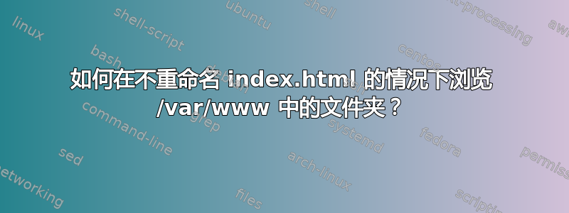 如何在不重命名 index.html 的情况下浏览 /var/www 中的文件夹？