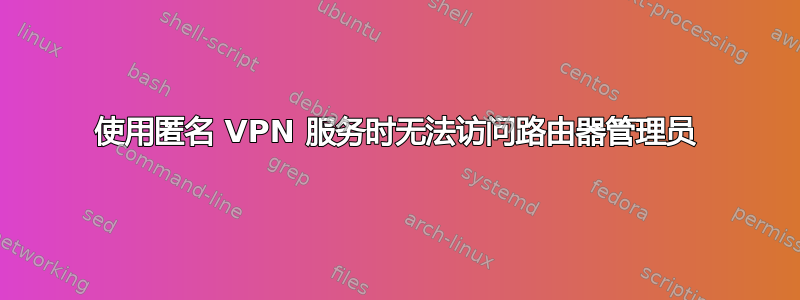 使用匿名 VPN 服务时无法访问路由器管理员