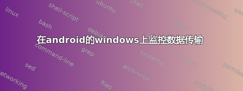 在android的windows上监控数据传输