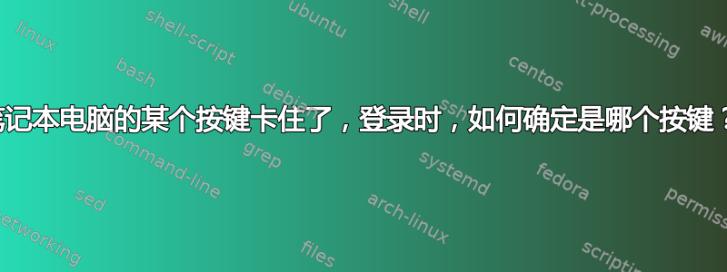 笔记本电脑的某个按键卡住了，登录时，如何确定是哪个按键？