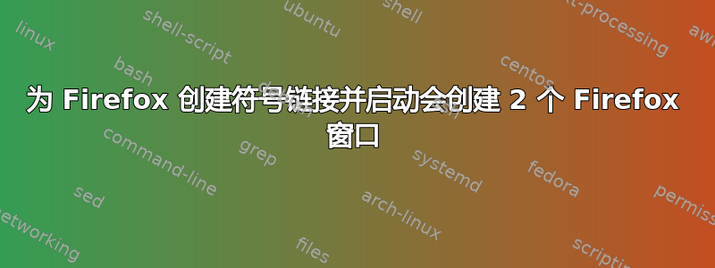 为 Firefox 创建符号链接并启动会创建 2 个 Firefox 窗口