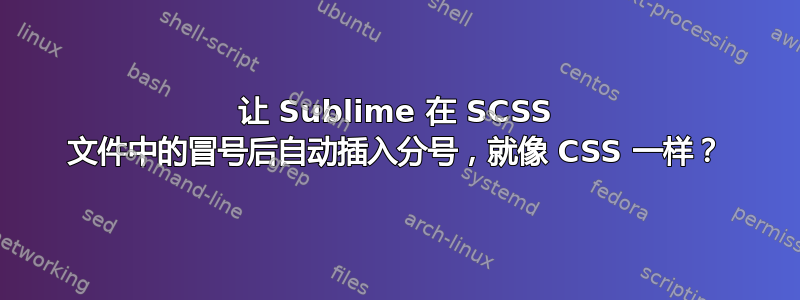 让 Sublime 在 SCSS 文件中的冒号后自动插入分号，就像 CSS 一样？