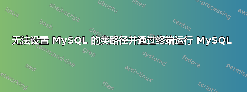 无法设置 MySQL 的类路径并通过终端运行 MySQL