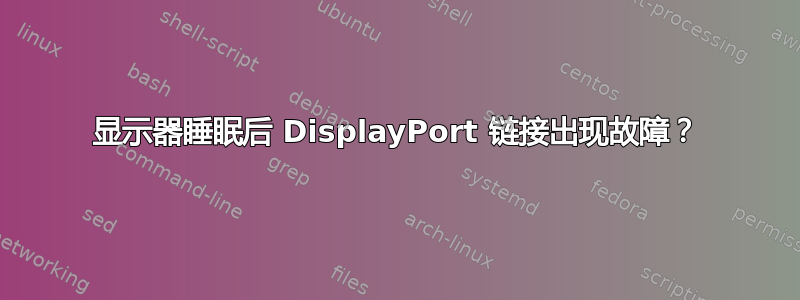 显示器睡眠后 DisplayPort 链接出现故障？