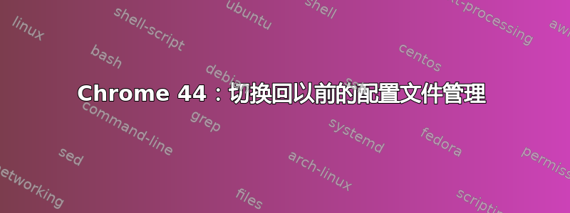 Chrome 44：切换回以前的配置文件管理