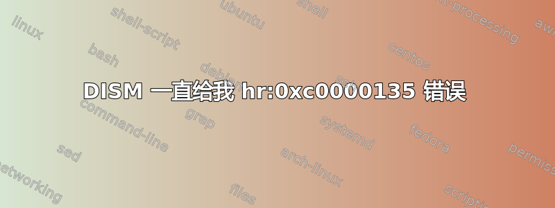 DISM 一直给我 hr:0xc0000135 错误