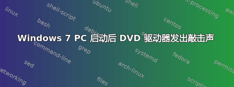 Windows 7 PC 启动后 DVD 驱动器发出敲击声