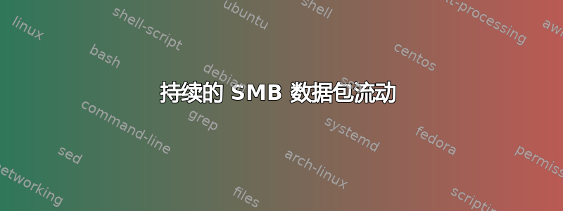 持续的 SMB 数据包流动