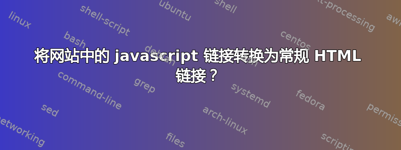 将网站中的 javascript 链接转换为常规 HTML 链接？