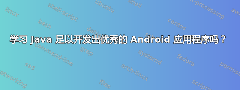 学习 Java 足以开发出优秀的 Android 应用程序吗？