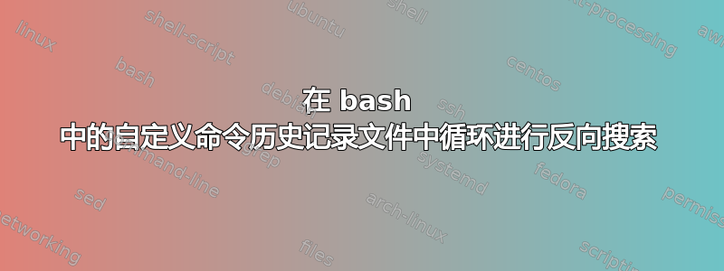 在 bash 中的自定义命令历史记录文件中循环进行反向搜索