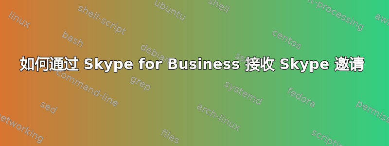 如何通过 Skype for Business 接收 Skype 邀请