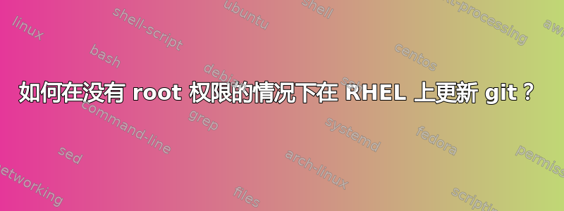 如何在没有 root 权限的情况下在 RHEL 上更新 git？