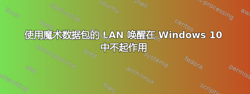 使用魔术数据包的 LAN 唤醒在 Windows 10 中不起作用