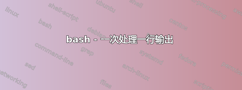 bash - 一次处理一行输出