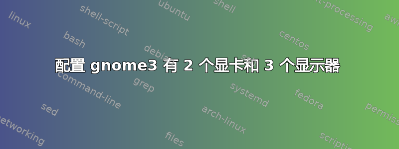 配置 gnome3 有 2 个显卡和 3 个显示器