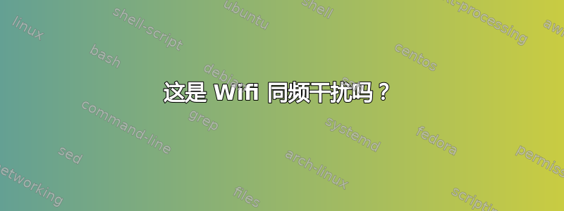 这是 Wifi 同频干扰吗？