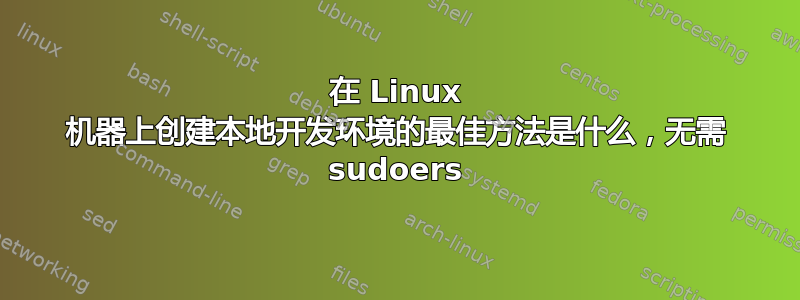 在 Linux 机器上创建本地开发环境的最佳方法是什么，无需 sudoers