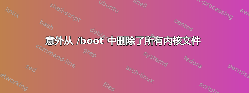 意外从 /boot 中删除了所有内核文件