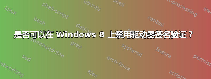 是否可以在 Windows 8 上禁用驱动器签名验证？