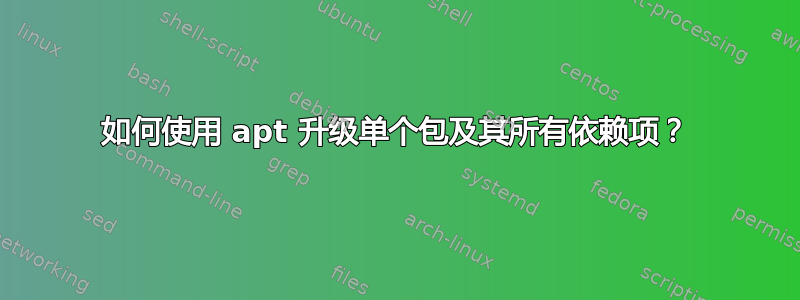 如何使用 apt 升级单个包及其所有依赖项？