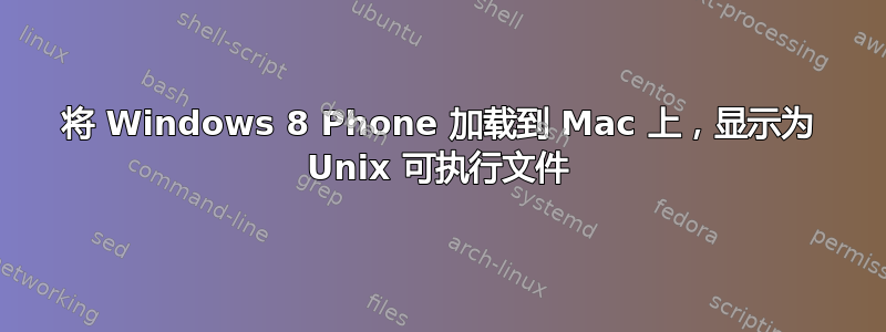 将 Windows 8 Phone 加载到 Mac 上，显示为 Unix 可执行文件