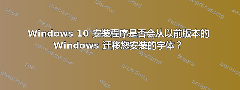 Windows 10 安装程序是否会从以前版本的 Windows 迁移您安装的字体？