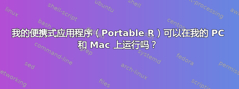 我的便携式应用程序（Portable R）可以在我的 PC 和 Mac 上运行吗？