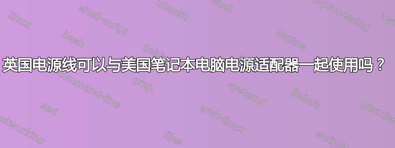 英国电源线可以与美国笔记本电脑电源适配器一起使用吗？