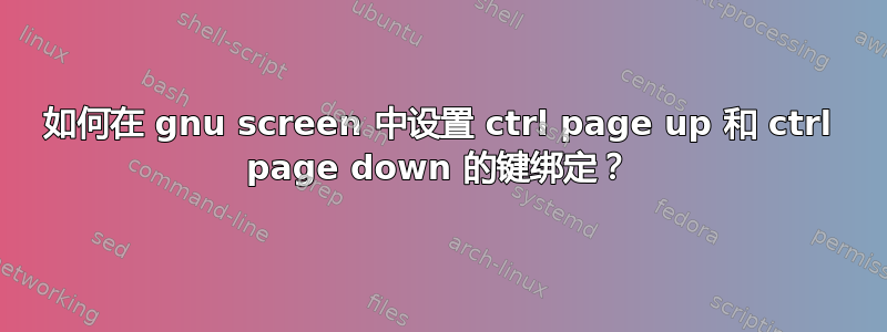 如何在 gnu screen 中设置 ctrl page up 和 ctrl page down 的键绑定？