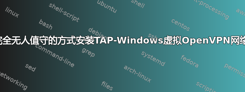 是否可以以完全无人值守的方式安装TAP-Windows虚拟OpenVPN网络驱动程序？