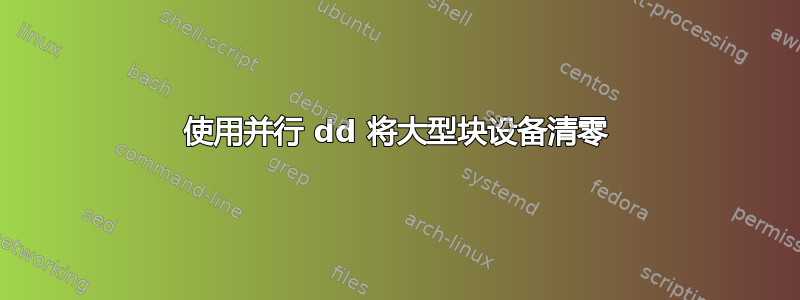 使用并行 dd 将大型块设备清零