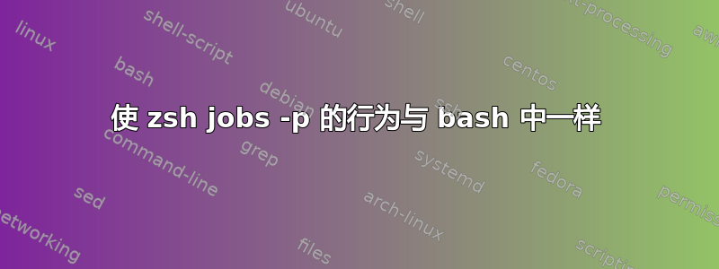 使 zsh jobs -p 的行为与 bash 中一样