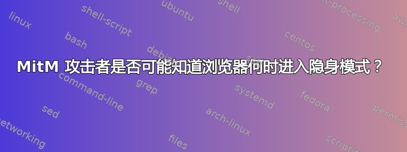 MitM 攻击者是否可能知道浏览器何时进入隐身模式？