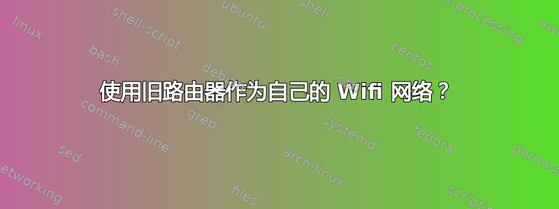 使用旧路由器作为自己的 Wifi 网络？