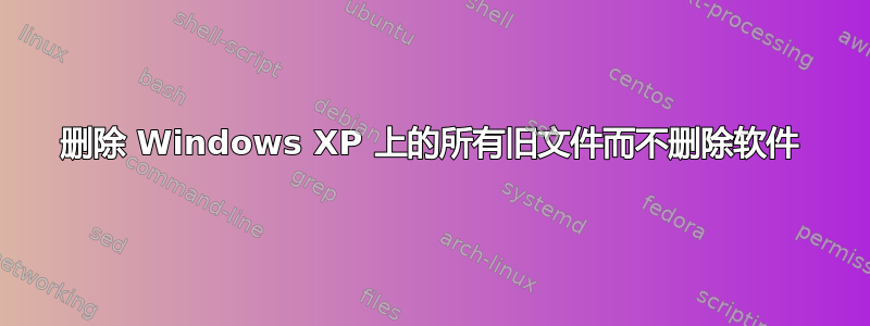 删除 Windows XP 上的所有旧文件而不删除软件