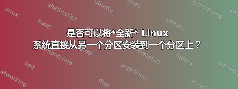 是否可以将*全新* Linux 系统直接从另一个分区安装到一个分区上？