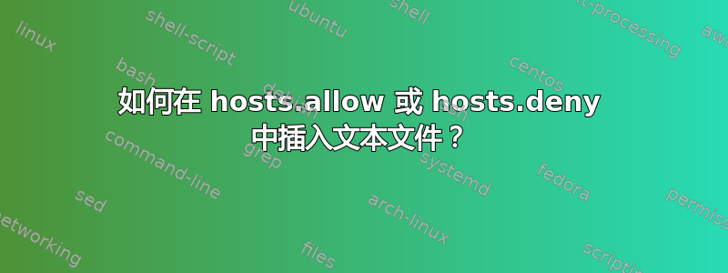 如何在 hosts.allow 或 hosts.deny 中插入文本文件？