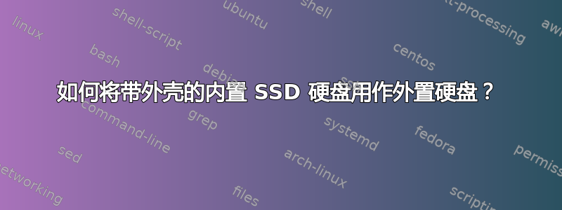 如何将带外壳的内置 SSD 硬盘用作外置硬盘？