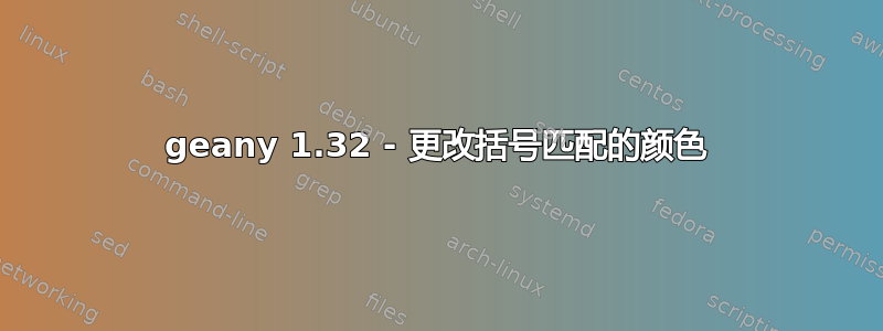 geany 1.32 - 更改括号匹配的颜色