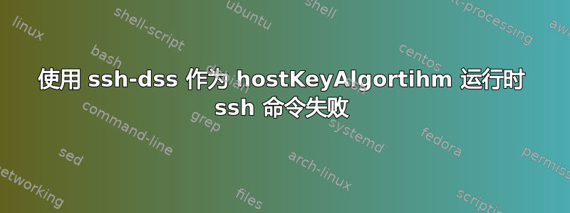 使用 ssh-dss 作为 hostKeyAlgortihm 运行时 ssh 命令失败