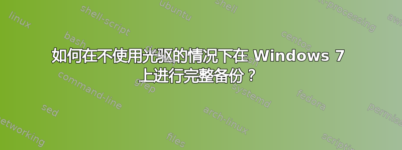 如何在不使用光驱的情况下在 Windows 7 上进行完整备份？