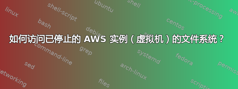 如何访问已停止的 AWS 实例（虚拟机）的文件系统？