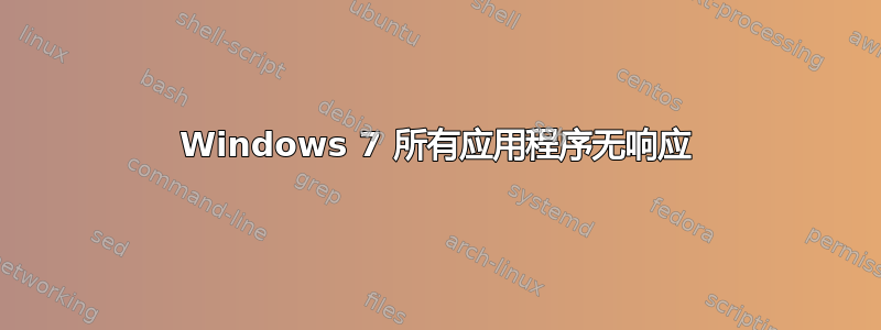 Windows 7 所有应用程序无响应